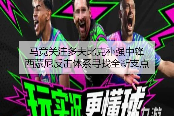 马竞关注多夫比克补强中锋 西蒙尼反击体系寻找全新支点